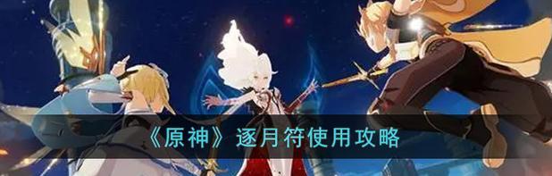 原神逐月符详细攻略（掌握逐月符，成为原神世界的顶尖战士）